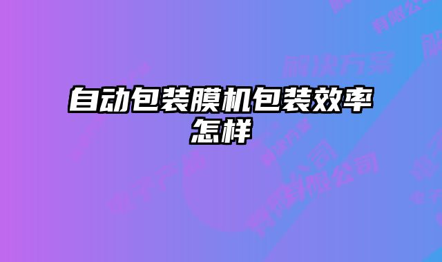 自動包裝膜機(jī)包裝效率怎樣