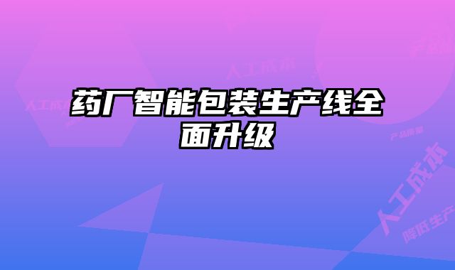藥廠智能包裝生產線全面升級